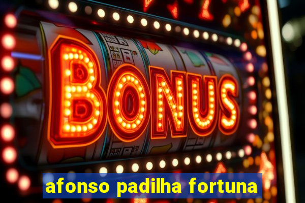 afonso padilha fortuna